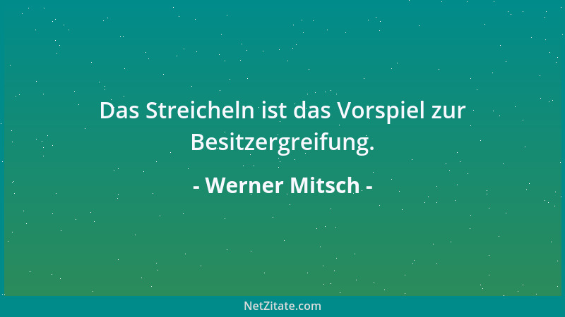 Werner Mitsch - Das Streicheln ist das Vorspiel zur Besitzergreifung....