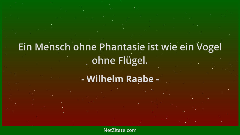 Wilhelm Raabe - Ein Mensch ohne Phantasie ist wie ein Vogel ohne Flügel....