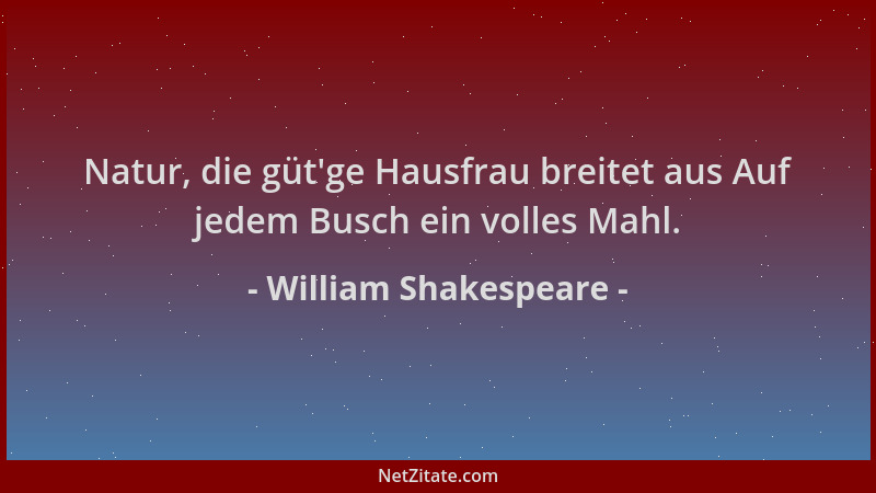 William Shakespeare - Natur, die güt 'ge Hausfrau breitet aus Auf jedem Busch ein volles Mahl....