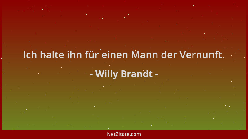 Willy Brandt - Ich halte ihn für einen Mann der Vernunft....
