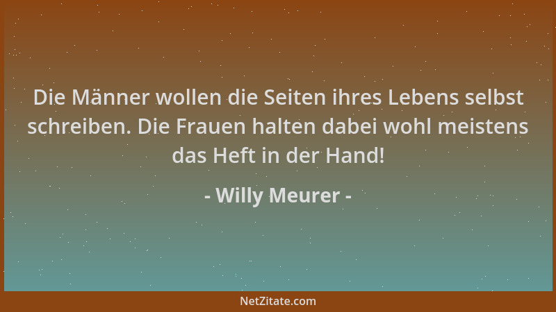 Willy Meurer - Die Männer wollen die Seiten ihres Lebens selbst schreiben. Die Frauen halten dabei wohl meistens das Heft i...