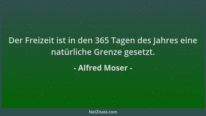 Alfred Moser - Der Freizeit ist in den 365 Tagen des Jahres eine natürliche Grenze gesetzt....