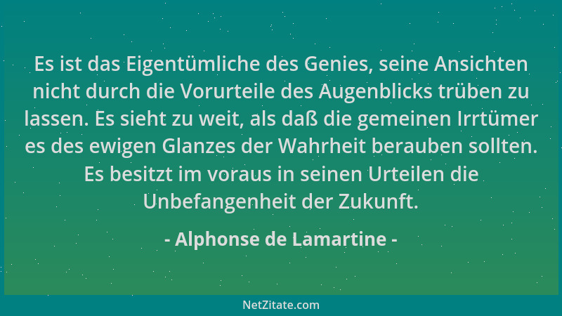 Alphonse de Lamartine - Es ist das Eigentümliche des Genies, seine Ansichten nicht durch die Vorurteile des Augenblicks trü...