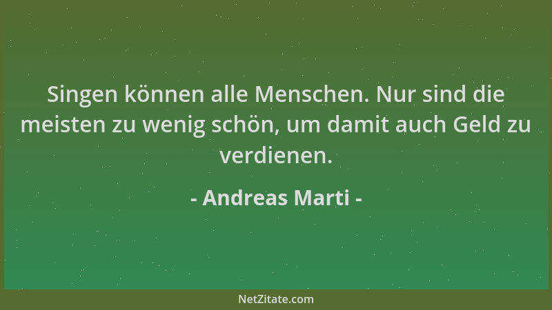 Andreas Marti - Singen können alle Menschen. Nur sind die meisten zu wenig schön, um damit auch Geld zu verdienen....