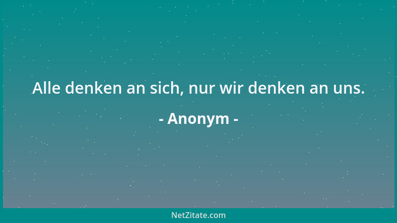 Anonym - Alle denken an sich, nur wir denken an uns....