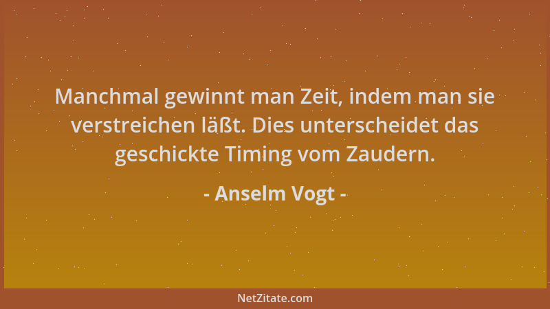 Anselm Vogt - Manchmal gewinnt man Zeit, indem man sie verstreichen läßt. Dies unterscheidet das geschickte Timing vom Zaud...