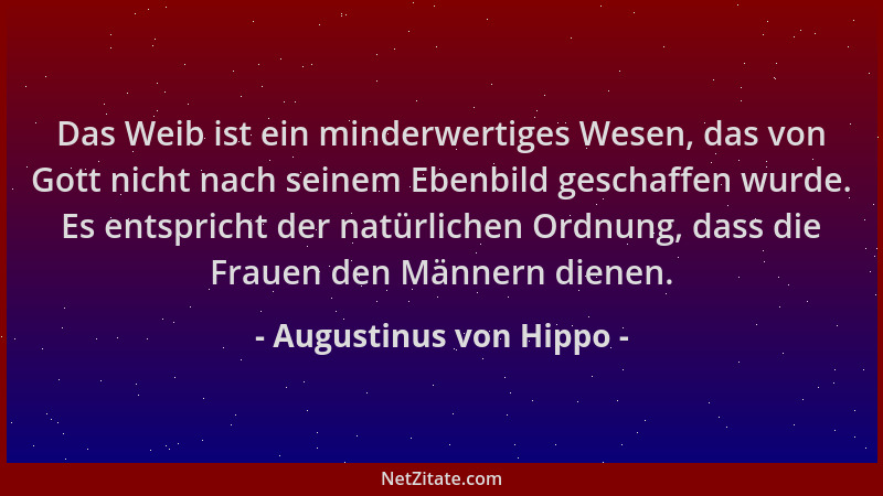 Augustinus von Hippo - Das Weib ist ein minderwertiges Wesen, das von Gott nicht nach seinem Ebenbild geschaffen wurde. Es...