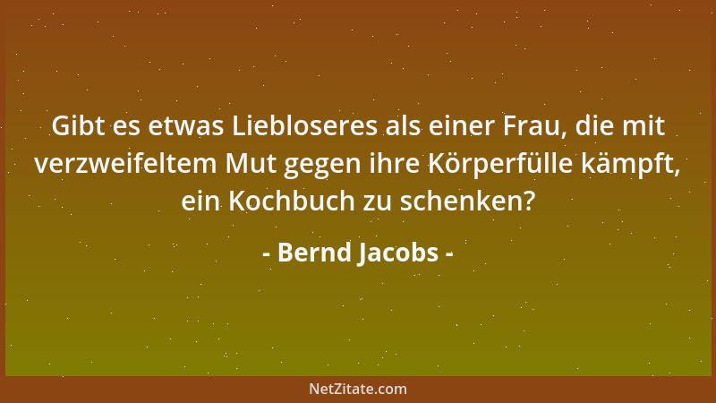 Bernd Jacobs - Gibt es etwas Liebloseres als einer Frau, die mit verzweifeltem Mut gegen ihre Körperfülle kämpft, ein Kochb...