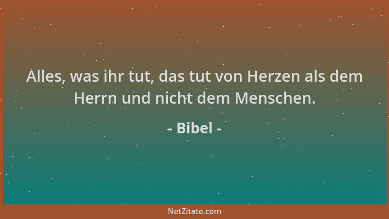 Bibel - Alles, was ihr tut, das tut von Herzen als dem Herrn und nicht dem Menschen....