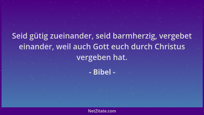 Bibel - Seid gütig zueinander, seid barmherzig, vergebet einander, weil auch Gott euch durch Christus vergeben hat....