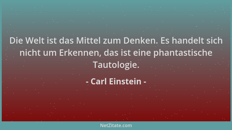 Carl Einstein - Die Welt ist das Mittel zum Denken. Es handelt sich nicht um Erkennen, das ist eine phantastische Tautologi...