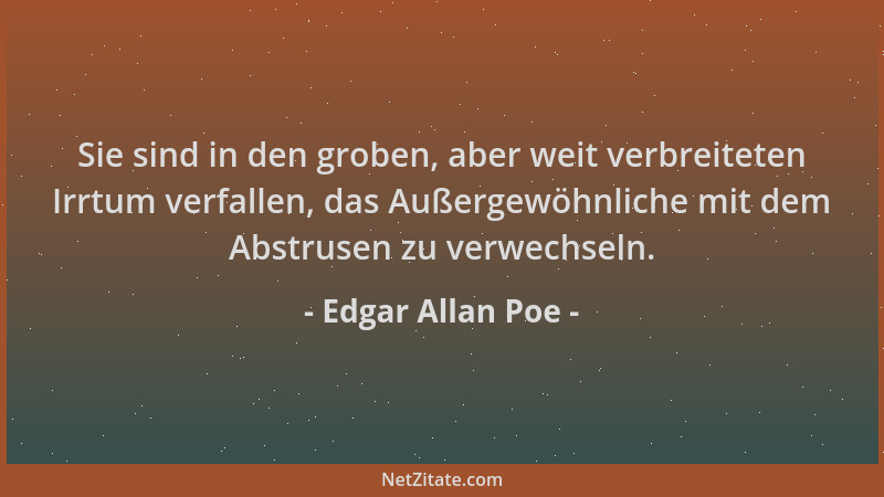 Edgar Allan Poe - Sie sind in den groben, aber weit verbreiteten Irrtum verfallen, das Außergewöhnliche mit dem Abstrusen z...