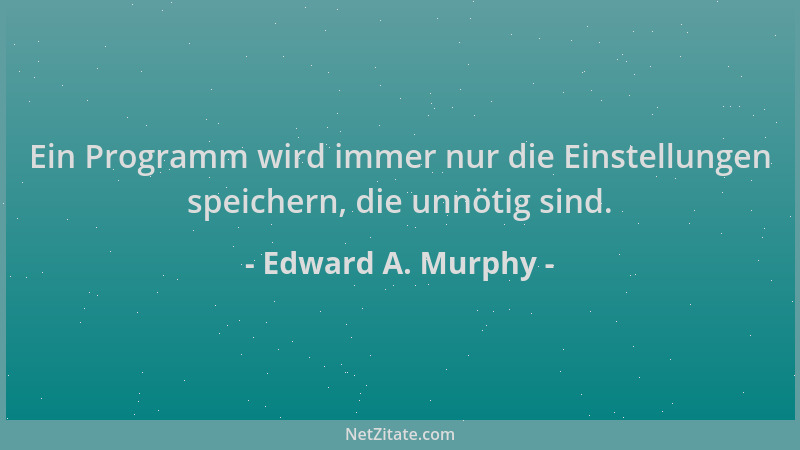 Edward A. Murphy - Ein Programm wird immer nur die Einstellungen speichern, die unnötig sind....