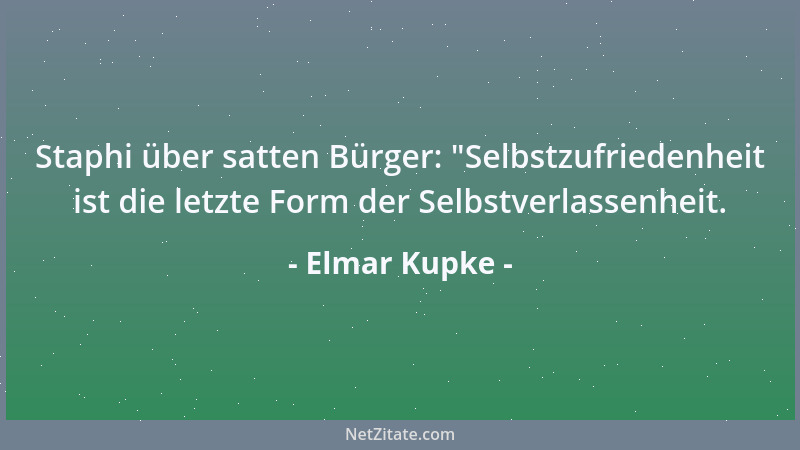 Elmar Kupke - Staphi über satten Bürger:  "Selbstzufriedenheit ist die letzte Form der Selbstverlassenheit....