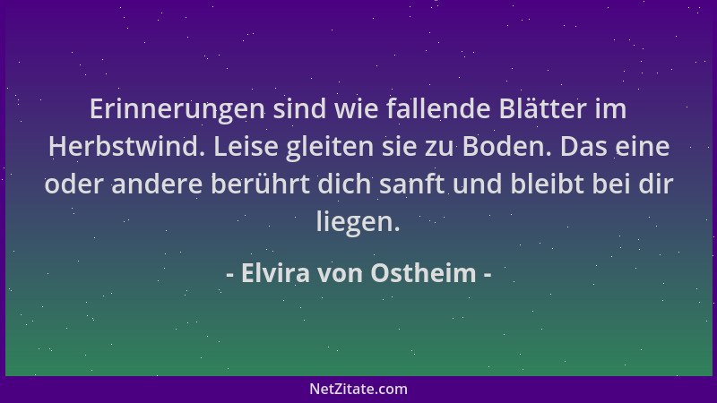 Elvira von Ostheim - Erinnerungen sind wie fallende Blätter im Herbstwind. Leise gleiten sie zu Boden. Das eine oder andere...