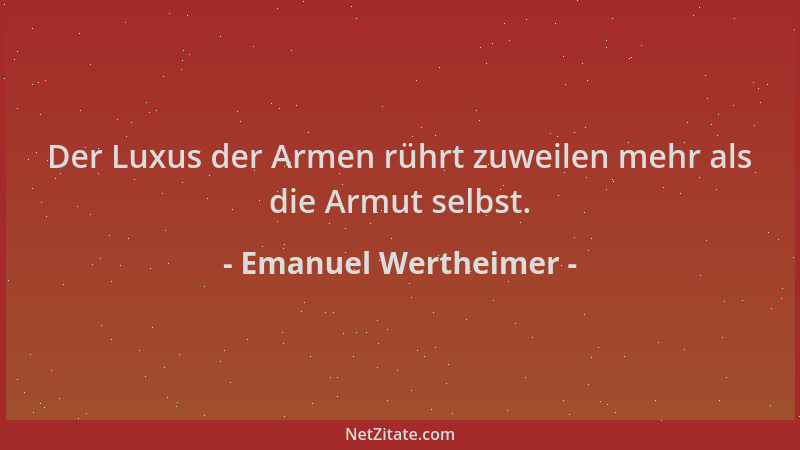 Emanuel Wertheimer - Der Luxus der Armen rührt zuweilen mehr als die Armut selbst....