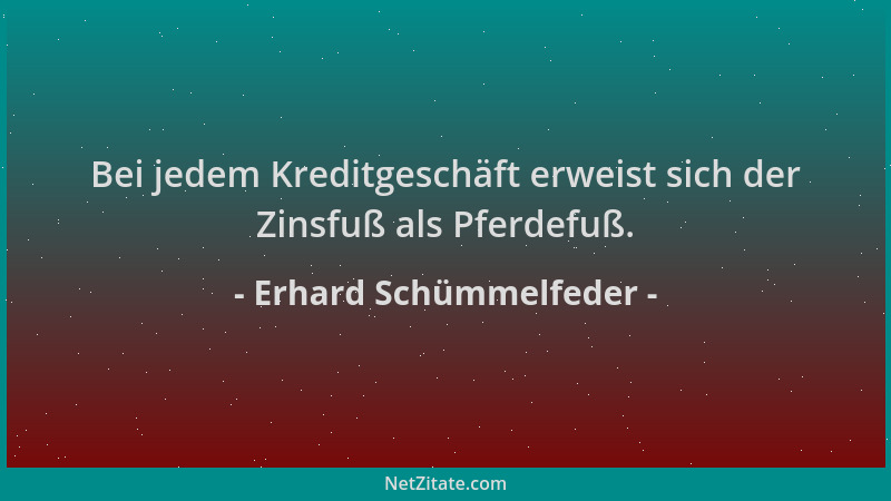 Erhard Schümmelfeder - Bei jedem Kreditgeschäft erweist sich der Zinsfuß als Pferdefuß....