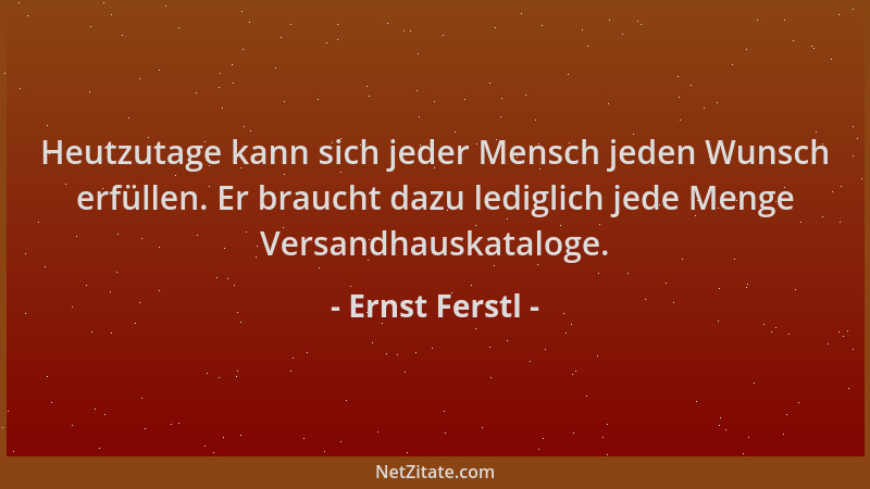Ernst Ferstl - Heutzutage kann sich jeder Mensch jeden Wunsch erfüllen. Er braucht dazu lediglich jede Menge Versandhauskat...