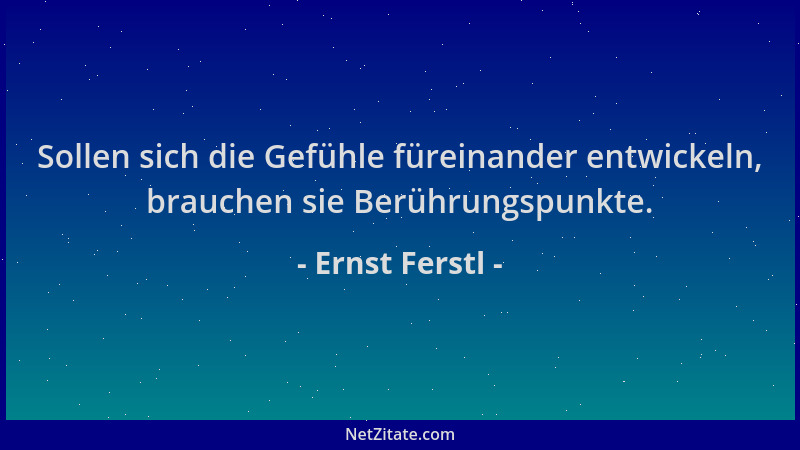 Ernst Ferstl - Sollen sich die Gefühle füreinander entwickeln, brauchen sie Berührungspunkte....