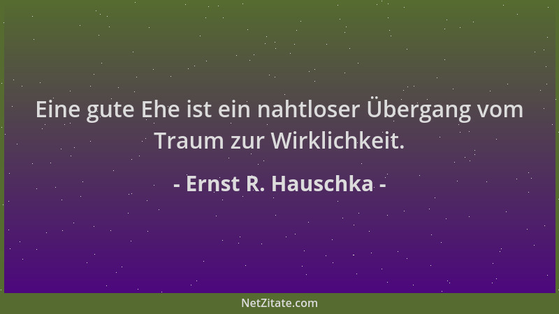 Ernst R. Hauschka - Eine gute Ehe ist ein nahtloser Übergang vom Traum zur Wirklichkeit....