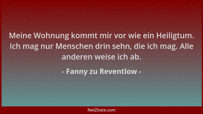 Fanny zu Reventlow - Meine Wohnung kommt mir vor wie ein Heiligtum. Ich mag nur Menschen drin sehn, die ich mag. Alle ander...