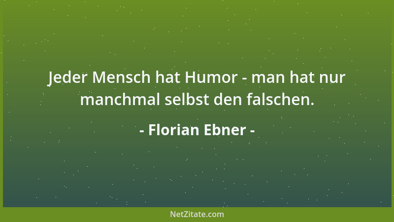 Florian Ebner - Jeder Mensch hat Humor - man hat nur manchmal selbst den falschen....