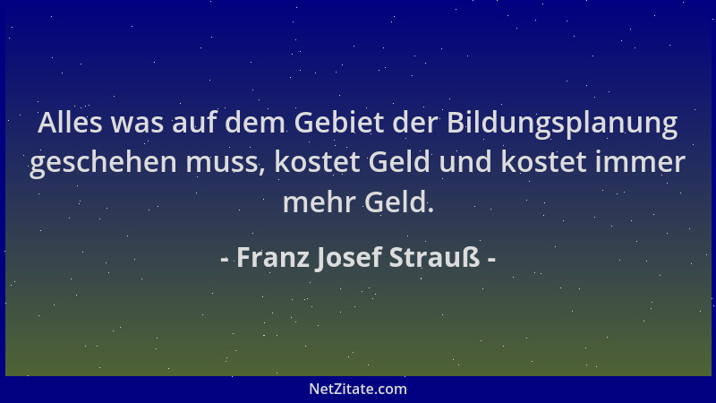 Franz Josef Strauß - Alles was auf dem Gebiet der Bildungsplanung geschehen muss, kostet Geld und kostet immer mehr Geld....
