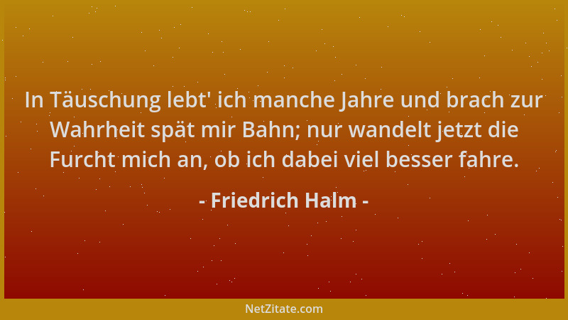Friedrich Halm - In Täuschung lebt ' ich manche Jahre und brach zur Wahrheit spät mir Bahn; nur wandelt jetzt die Furcht mic...