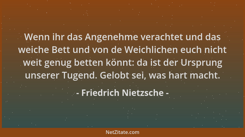 Friedrich Nietzsche - Wenn ihr das Angenehme verachtet und das weiche Bett und von de Weichlichen euch nicht weit genug bet...