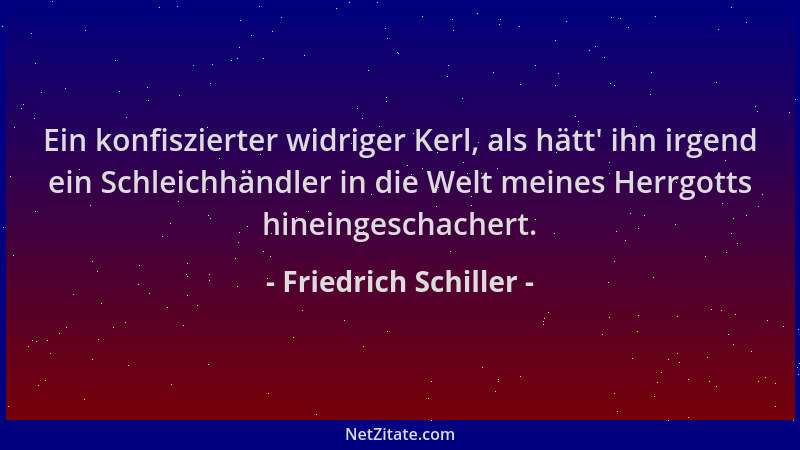 Friedrich Schiller - Ein konfiszierter widriger Kerl, als hätt ' ihn irgend ein Schleichhändler in die Welt meines Herrgotts...