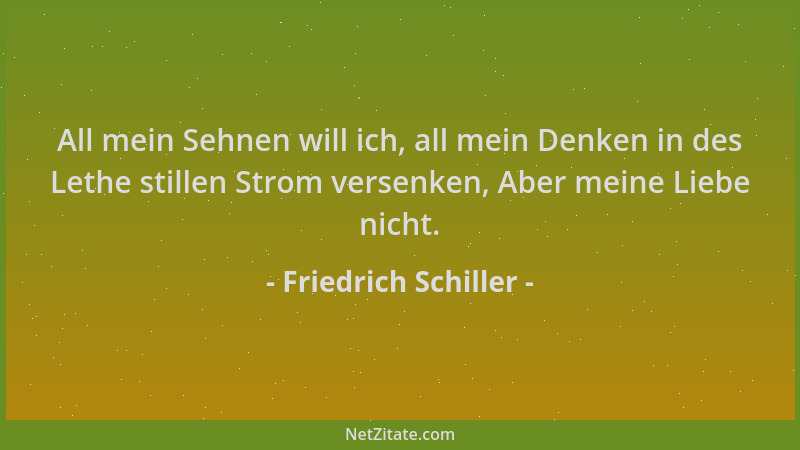 Friedrich Schiller - All mein Sehnen will ich, all mein Denken in des Lethe stillen Strom versenken, Aber meine Liebe nicht...