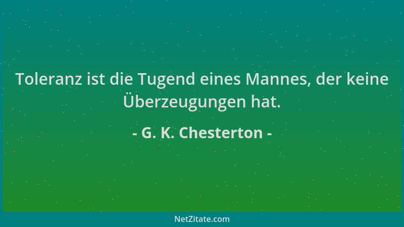 G. K. Chesterton - Toleranz ist die Tugend eines Mannes, der keine Überzeugungen hat....