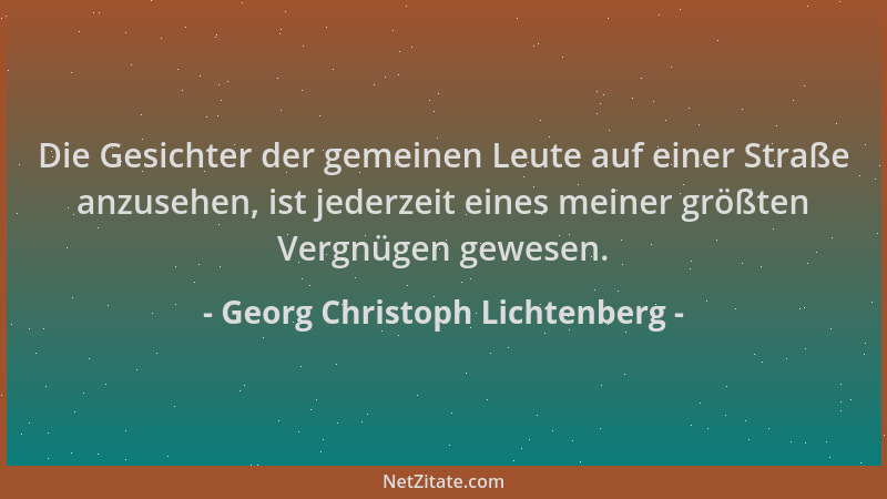 Georg Christoph Lichtenberg - Die Gesichter der gemeinen Leute auf einer Straße anzusehen, ist jederzeit eines meiner größt...