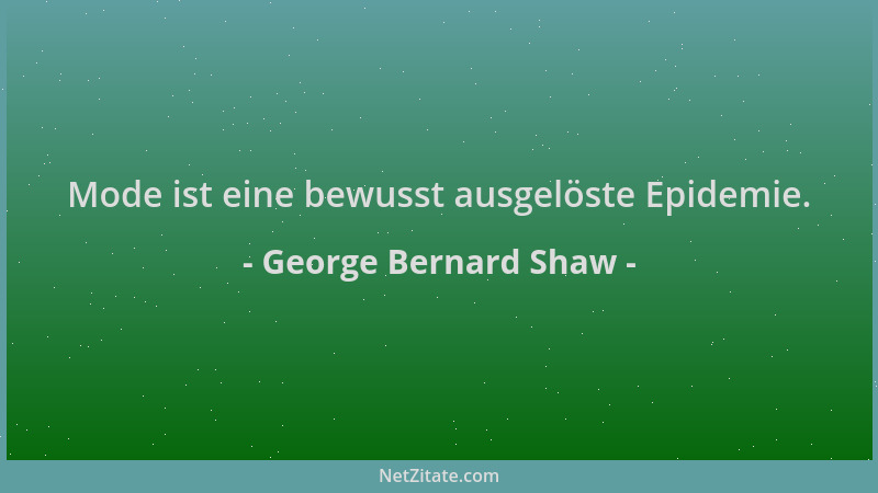 George Bernard Shaw - Mode ist eine bewusst ausgelöste Epidemie....