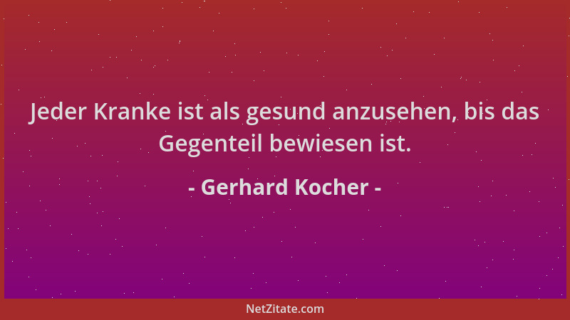 Gerhard Kocher - Jeder Kranke ist als gesund anzusehen, bis das Gegenteil bewiesen ist....