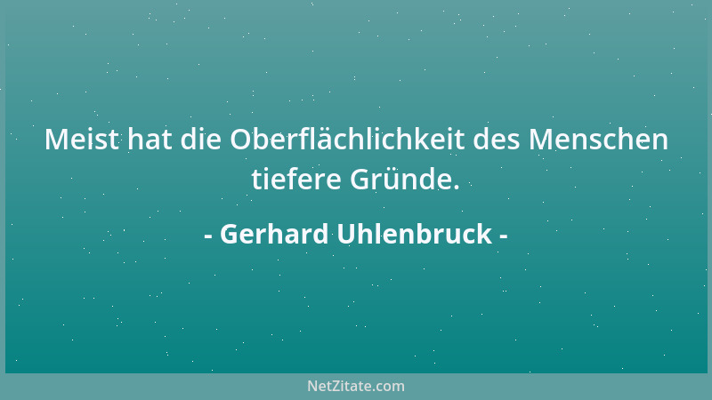 Gerhard Uhlenbruck - Meist hat die Oberflächlichkeit des Menschen tiefere Gründe....