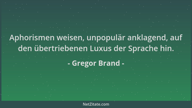 Gregor Brand - Aphorismen weisen, unpopulär anklagend, auf den übertriebenen Luxus der Sprache hin....