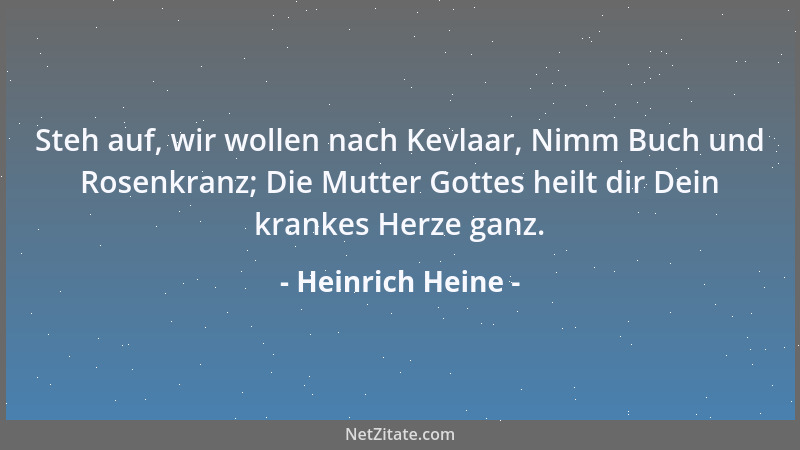 Heinrich Heine - Steh auf, wir wollen nach Kevlaar, Nimm Buch und Rosenkranz; Die Mutter Gottes heilt dir Dein krankes Herz...