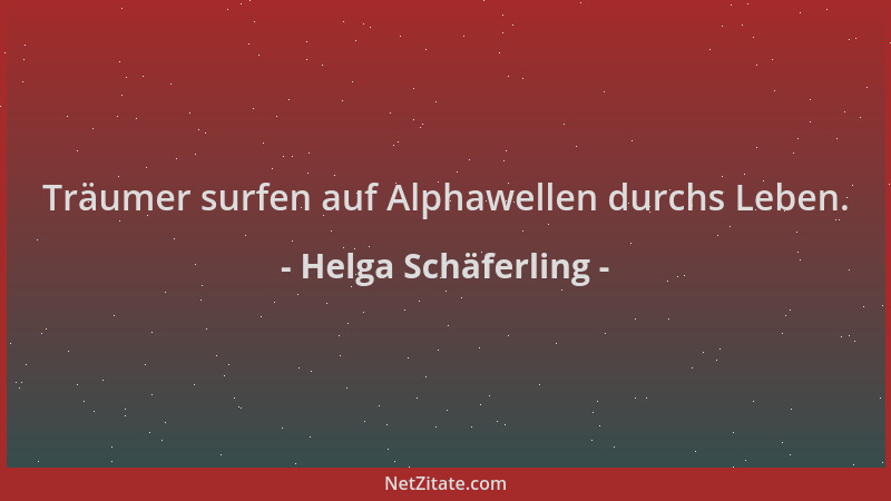 Helga Schäferling - Träumer surfen auf Alphawellen durchs Leben....