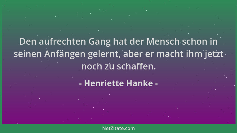 Henriette Hanke - Den aufrechten Gang hat der Mensch schon in seinen Anfängen gelernt, aber er macht ihm jetzt noch zu scha...