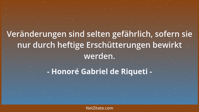 Honoré Gabriel de Riqueti - Veränderungen sind selten gefährlich, sofern sie nur durch heftige Erschütterungen bewirkt werd...