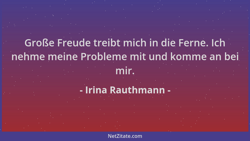Irina Rauthmann - Große Freude treibt mich in die Ferne. Ich nehme meine Probleme mit und komme an bei mir....