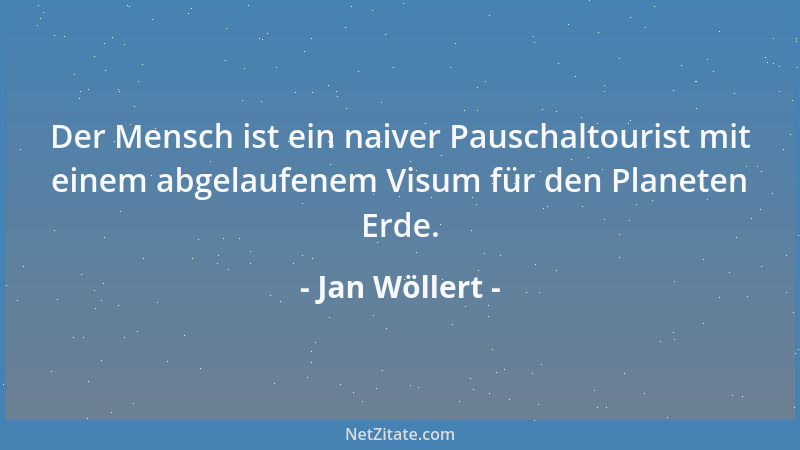 Jan Wöllert - Der Mensch ist ein naiver Pauschaltourist mit einem abgelaufenem Visum für den Planeten Erde....