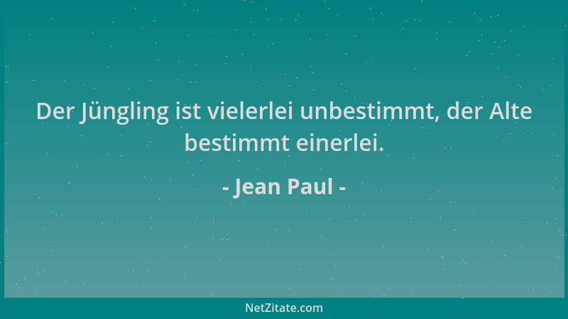 Jean Paul - Der Jüngling ist vielerlei unbestimmt, der Alte bestimmt einerlei....