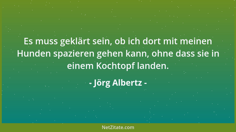 Jörg Albertz - Es muss geklärt sein, ob ich dort mit meinen Hunden spazieren gehen kann, ohne dass sie in einem Kochtopf la...