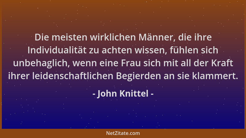 John Knittel - Die meisten wirklichen Männer, die ihre Individualität zu achten wissen, fühlen sich unbehaglich, wenn eine...