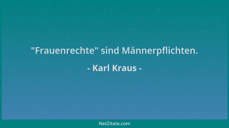 Karl Kraus -  "Frauenrechte " sind Männerpflichten....