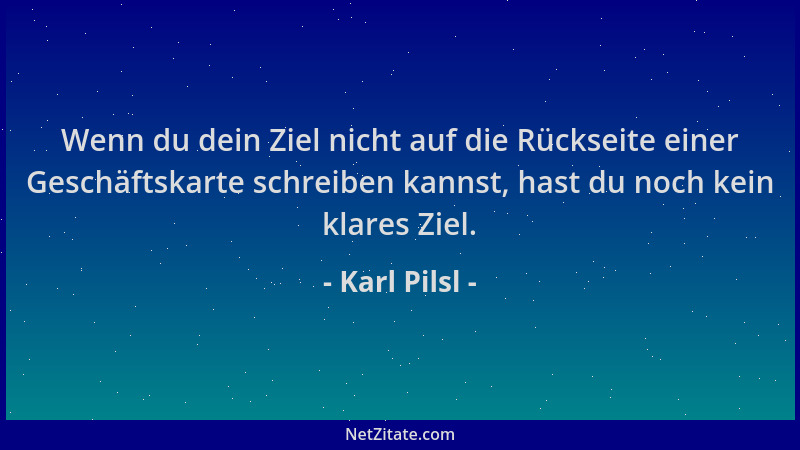 Karl Pilsl - Wenn du dein Ziel nicht auf die Rückseite einer Geschäftskarte schreiben kannst, hast du noch kein klares Ziel...