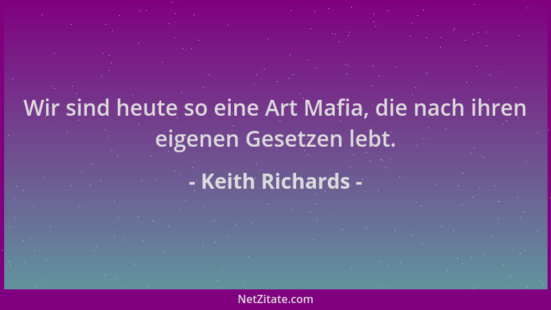 Keith Richards - Wir sind heute so eine Art Mafia, die nach ihren eigenen Gesetzen lebt....