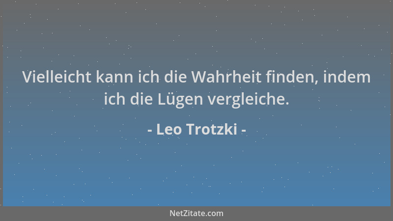 Leo Trotzki - Vielleicht kann ich die Wahrheit finden, indem ich die Lügen vergleiche....